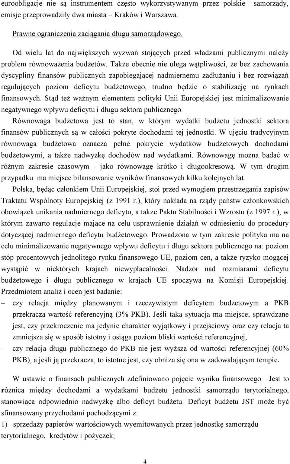 Także obecnie nie ulega wątpliwości, że bez zachowania dyscypliny finansów publicznych zapobiegającej nadmiernemu zadłużaniu i bez rozwiązań regulujących poziom deficytu budżetowego, trudno będzie o