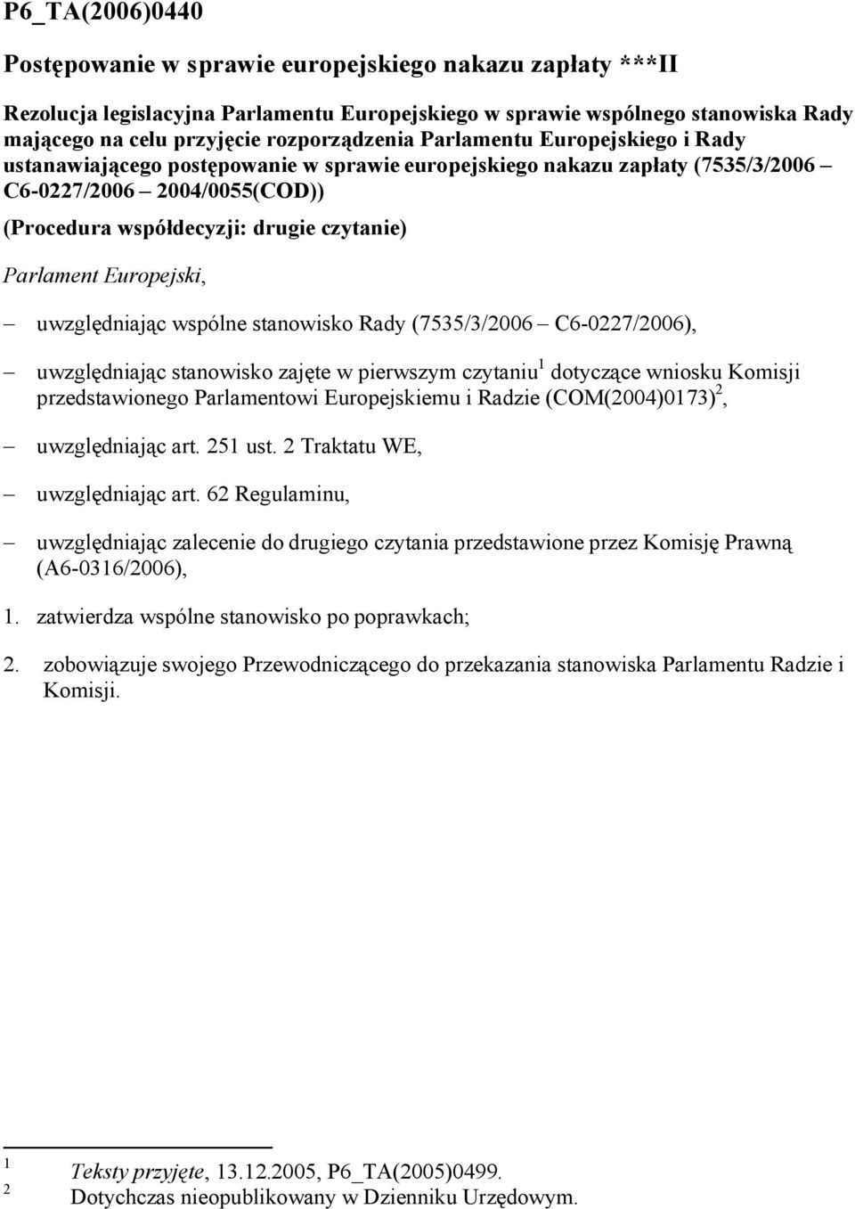 Europejski, uwzględniając wspólne stanowisko Rady (7535/3/2006 C6-0227/2006), uwzględniając stanowisko zajęte w pierwszym czytaniu 1 dotyczące wniosku Komisji przedstawionego Parlamentowi