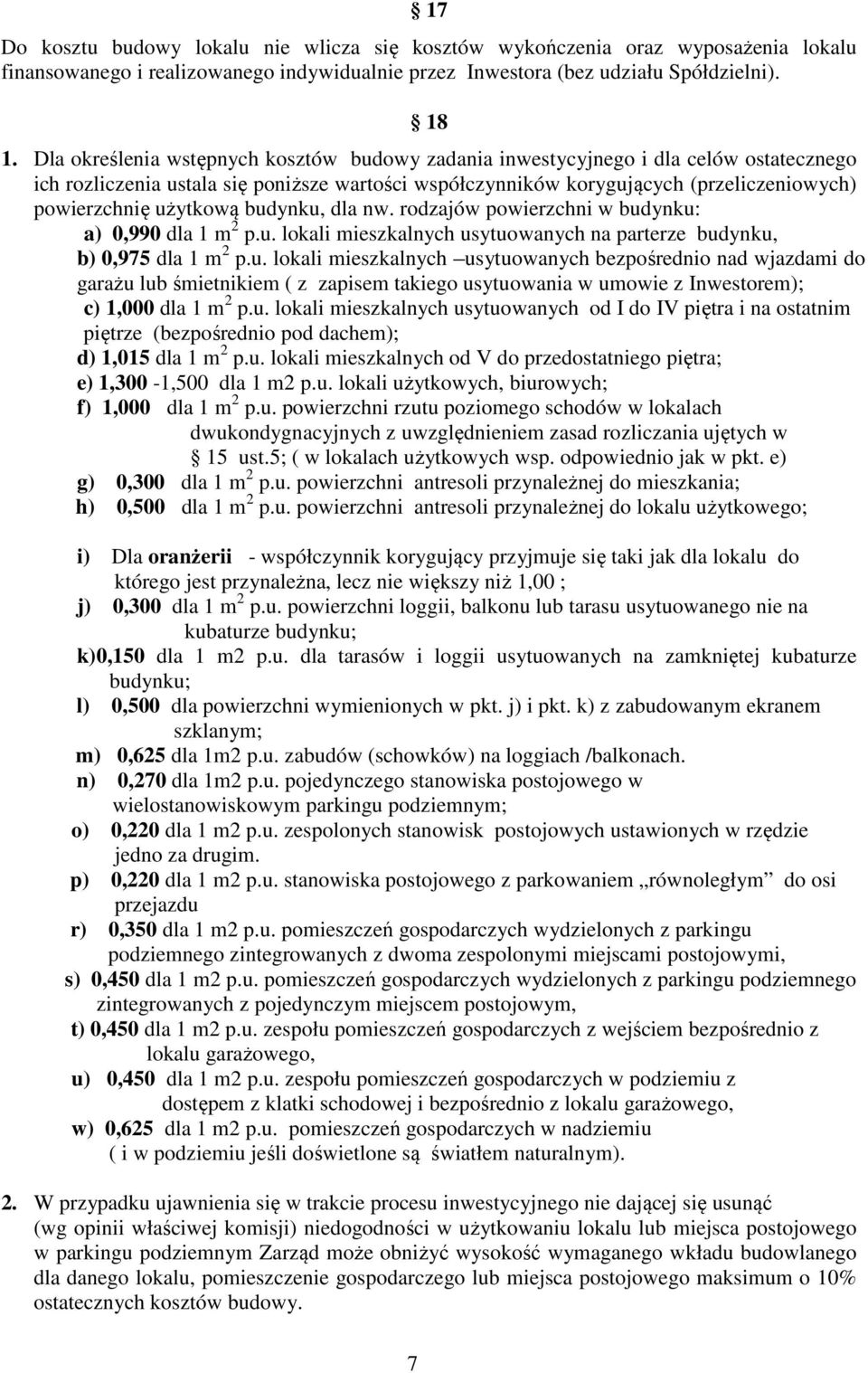 użytkową budynku, dla nw. rodzajów powierzchni w budynku: a) 0,990 dla 1 m 2 p.u. lokali mieszkalnych usytuowanych na parterze budynku, b) 0,975 dla 1 m 2 p.u. lokali mieszkalnych usytuowanych bezpośrednio nad wjazdami do garażu lub śmietnikiem ( z zapisem takiego usytuowania w umowie z Inwestorem); c) 1,000 dla 1 m 2 p.