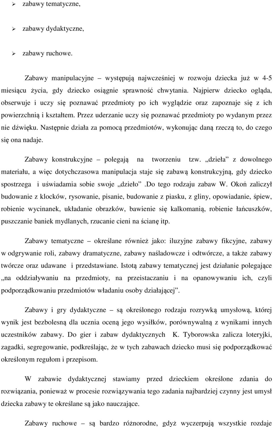 Przez uderzanie uczy się poznawać przedmioty po wydanym przez nie dźwięku. Następnie działa za pomocą przedmiotów, wykonując daną rzeczą to, do czego się ona nadaje.