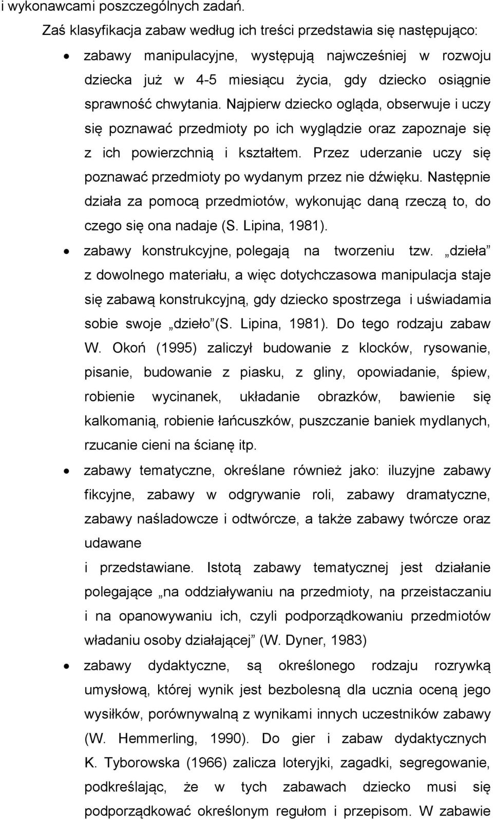 Najpierw dziecko ogląda, obserwuje i uczy się poznawać przedmioty po ich wyglądzie oraz zapoznaje się z ich powierzchnią i kształtem.