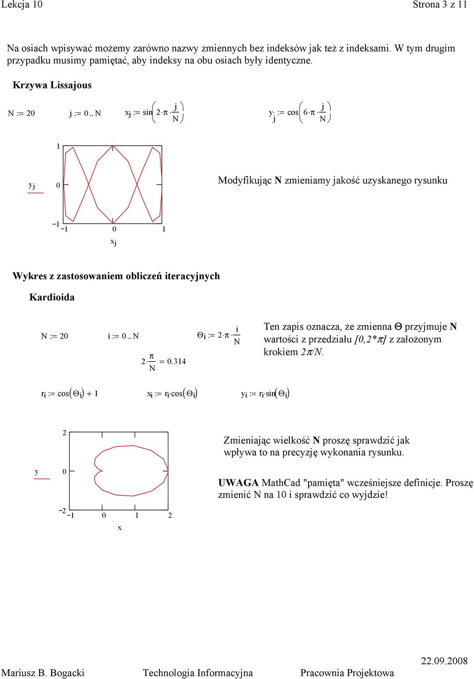 . j j j := sin π y := cos6 π j y j Modyfikując zmieniamy jakość uzyskanego rysunku j Wykres z zastosowaniem obliczeń iteracyjnych Kardioida := i:=.. π =.