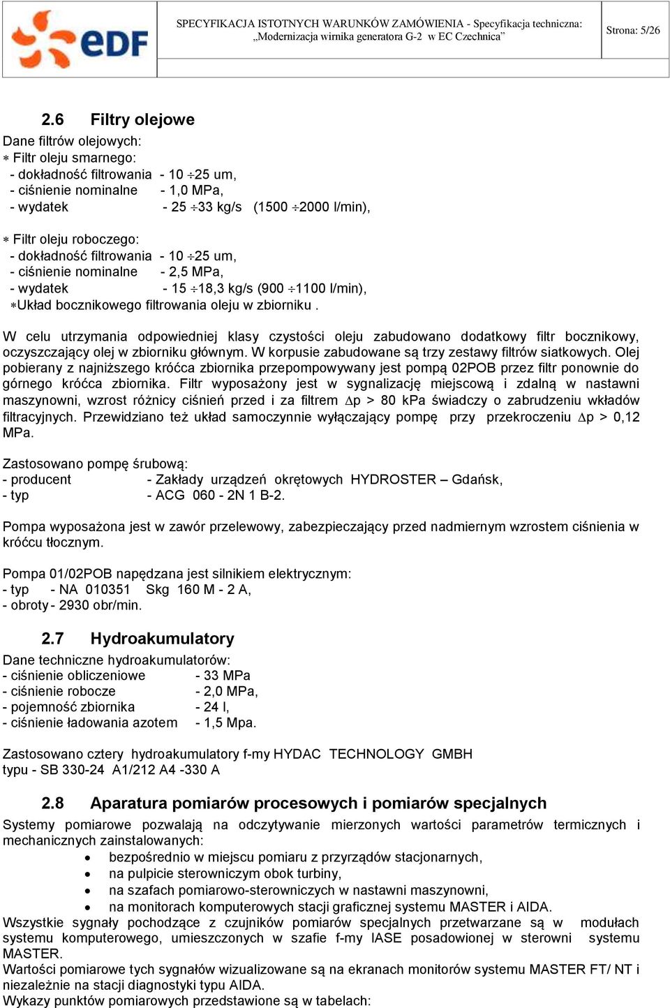 dokładność filtrowania - 10 25 um, - ciśnienie nominalne - 2,5 MPa, - wydatek - 15 18,3 kg/s (900 1100 l/min), Układ bocznikowego filtrowania oleju w zbiorniku.