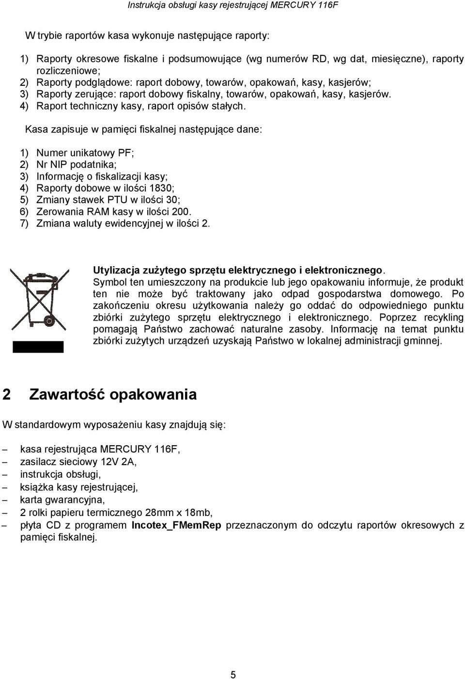 Kasa zapisuje w pamięci fiskalnej następujące dane: ) ) 3) 4) 5) 6) 7) Numer unikatowy PF; Nr NIP podatnika; Informację o fiskalizacji kasy; Raporty dobowe w ilości 83; Zmiany stawek PTU w ilości 3;