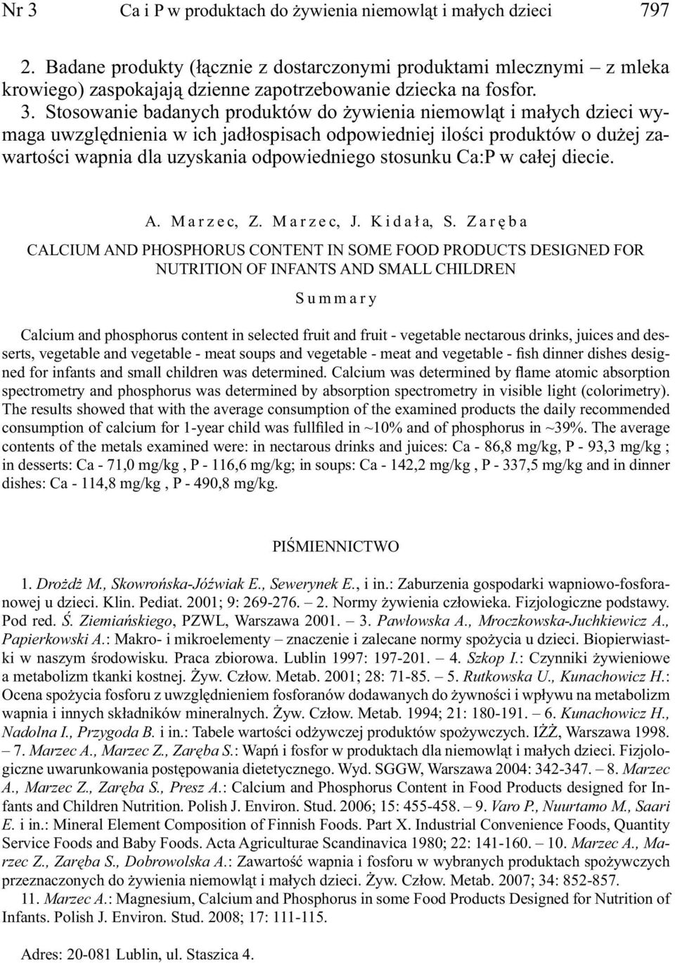 Stosowanie badanych produktów do żywienia niemowląt i małych dzieci wymaga uwzględnienia w ich jadłospisach odpowiedniej ilości produktów o dużej zawartości wapnia dla uzyskania odpowiedniego