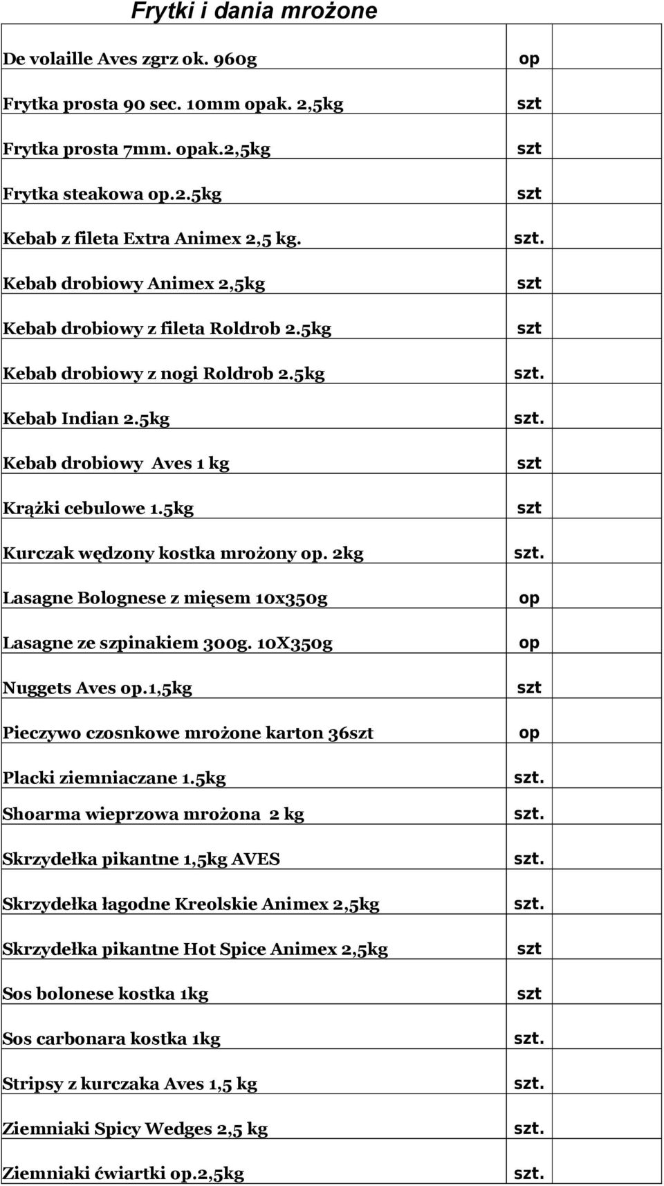 5 Kurczak wędzony kostka mrożony 2 Lasagne Bolognese z mięsem 10x350g Lasagne ze szpinakiem 300g. 10X350g Nuggets Aves 1,5 Pieczywo czosnkowe mrożone karton 36 Placki ziemniaczane 1.