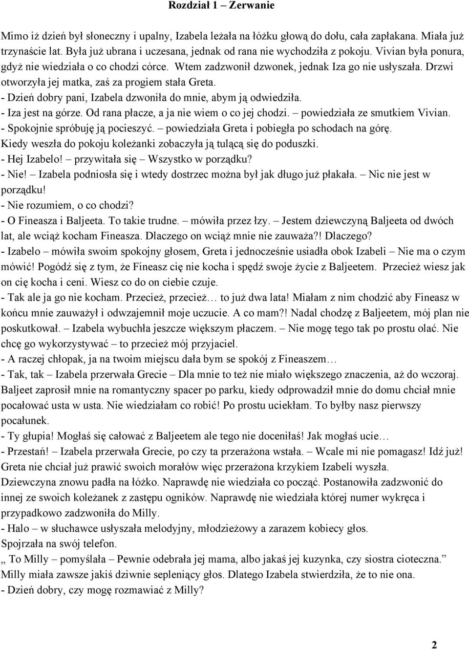 Drzwi otworzyła jej matka, zaś za progiem stała Greta. Dzień dobry pani, Izabela dzwoniła do mnie, abym ją odwiedziła. Iza jest na górze. Od rana płacze, a ja nie wiem o co jej chodzi.