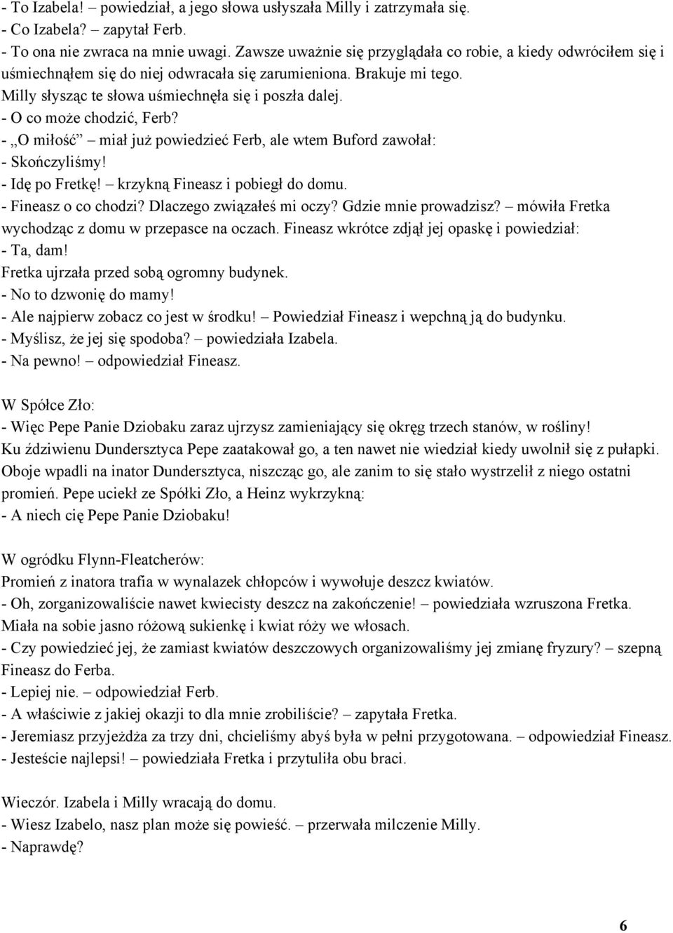 O co może chodzić, Ferb? O miłość miał już powiedzieć Ferb, ale wtem Buford zawołał: Skończyliśmy! Idę po Fretkę! krzykną Fineasz i pobiegł do domu. Fineasz o co chodzi? Dlaczego związałeś mi oczy?