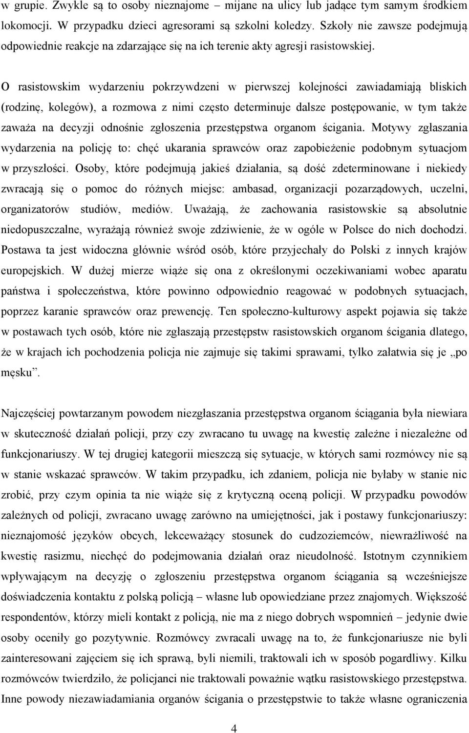 O rasistowskim wydarzeniu pokrzywdzeni w pierwszej kolejności zawiadamiają bliskich (rodzinę, kolegów), a rozmowa z nimi często determinuje dalsze postępowanie, w tym także zaważa na decyzji odnośnie