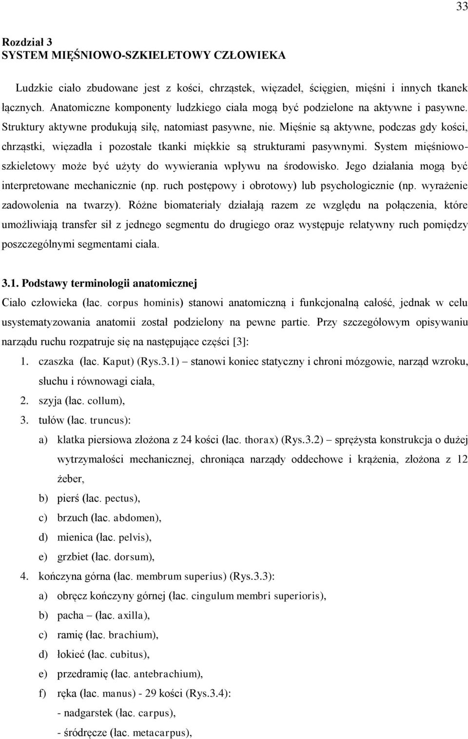 Mięśnie są aktywne, podczas gdy kości, chrząstki, więzadła i pozostałe tkanki miękkie są strukturami pasywnymi. System mięśniowoszkieletowy może być użyty do wywierania wpływu na środowisko.