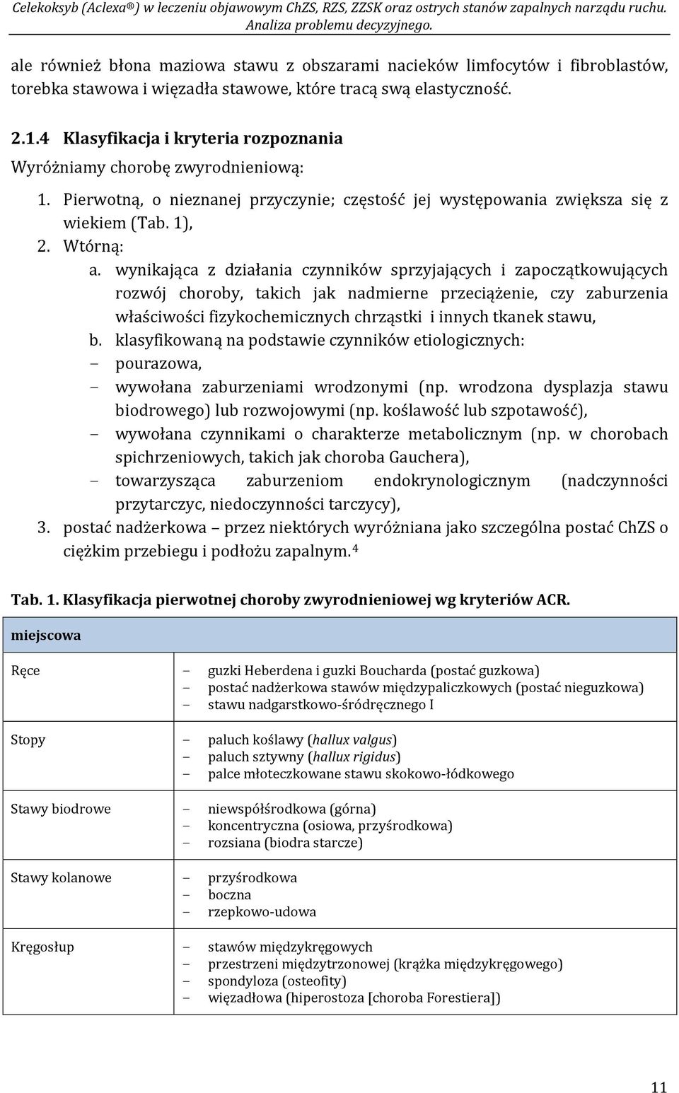 wynikająca z działania czynników sprzyjających i zapoczątkowujących rozwój choroby, takich jak nadmierne przeciążenie, czy zaburzenia właściwości fizykochemicznych chrząstki i innych tkanek stawu, b.