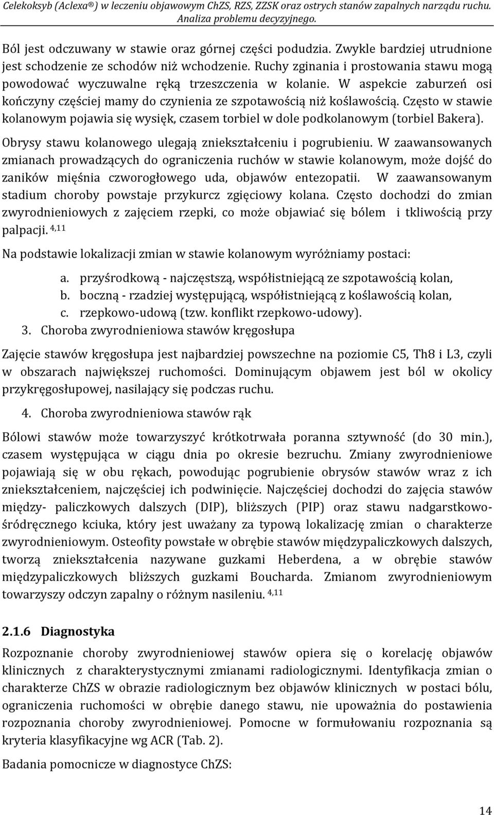 Często w stawie kolanowym pojawia się wysięk, czasem torbiel w dole podkolanowym (torbiel Bakera). Obrysy stawu kolanowego ulegają zniekształceniu i pogrubieniu.