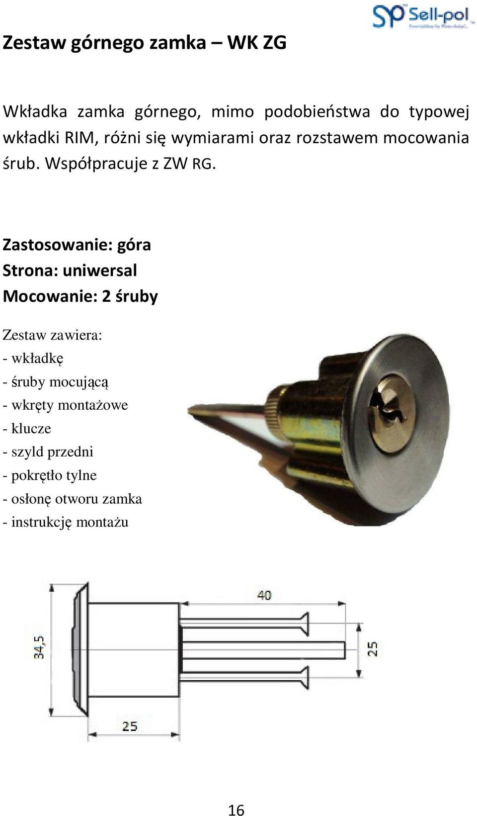 Zastosowanie: góra Strona: uniwersal Mocowanie: 2 śruby Zestaw zawiera: - wkładkę - śruby