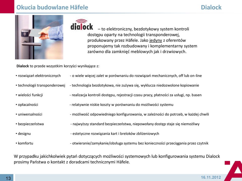 Dialock to przede wszystkim korzyści wynikające z: rozwiązao elektronicznych technologii transponderowej wielości funkcji opłacalności uniwersalności bezpieczeostwa designu komfortu - o wiele więcej