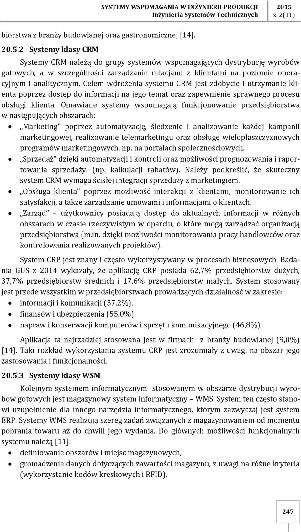 2 Systemy klasy CRM Systemy CRM należą do grupy systemów wspomagających dystrybucję wyrobów gotowych, a w szczególności zarządzanie relacjami z klientami na poziomie operacyjnym i analitycznym.