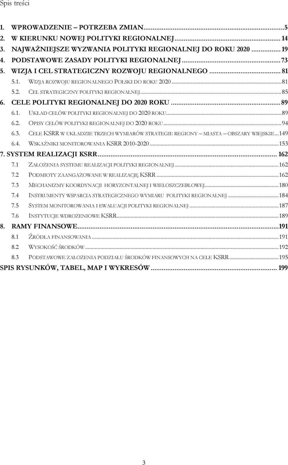 ..85 6. CELE POLITYKI REGIONALNEJ DO 2020 ROKU...89 6.1. UKŁAD CELÓW POLITYKI REGIONALNEJ DO 2020 ROKU...89 6.2. OPISY CELÓW POLITYKI REGIONALNEJ DO 2020 ROKU...94 6.3.