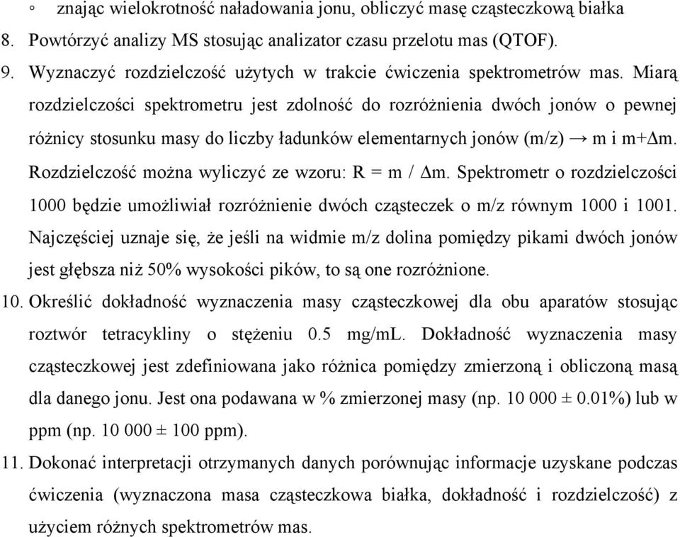 Miarą rozdzielczości spektrometru jest zdolność do rozróżnienia dwóch jonów o pewnej różnicy stosunku masy do liczby ładunków elementarnych jonów (m/z) m i m+ m.