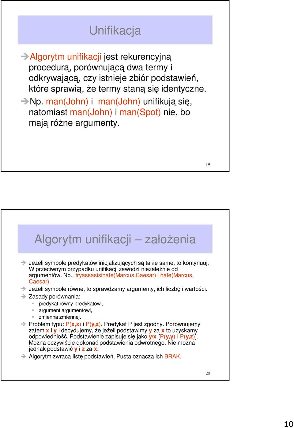 9 Algorytm unifikacji założenia Jeżeli symbole predykatów inicjalizujących są takie same, to kontynuuj. W przeciwnym przypadku unifikacji zawodzi niezależnie od argumentów. Np.