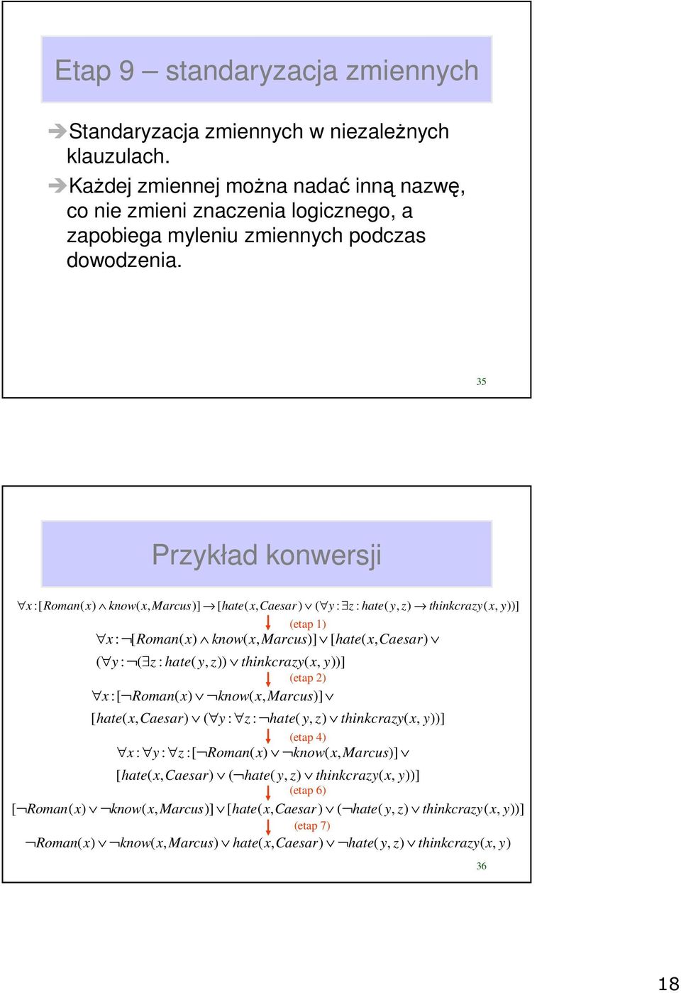 35 Przykład konwersji :[ Roman( know( Marcus)] [ hate( ( y : z : hate( y, z) thinkcrazy( )] (etap ) : [ Roman( know( Marcus)] [ hate( ( y : ( z : hate( y, z))