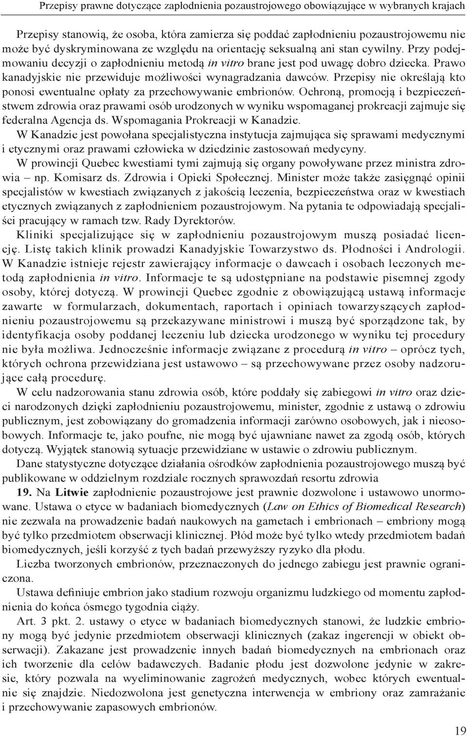 Prawo kanadyjskie nie przewiduje możliwości wynagradzania dawców. Przepisy nie określają kto ponosi ewentualne opłaty za przechowywanie embrionów.