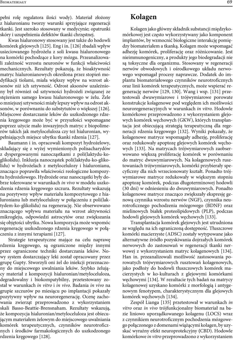 [126] zbadali wpływ usieciowanego hydrożelu z soli kwasu hialuronowego na komórki pochodzące z kory mózgu. Przeanalizowali zależność wzrostu neuronów w funkcji właściwości mechanicznych.