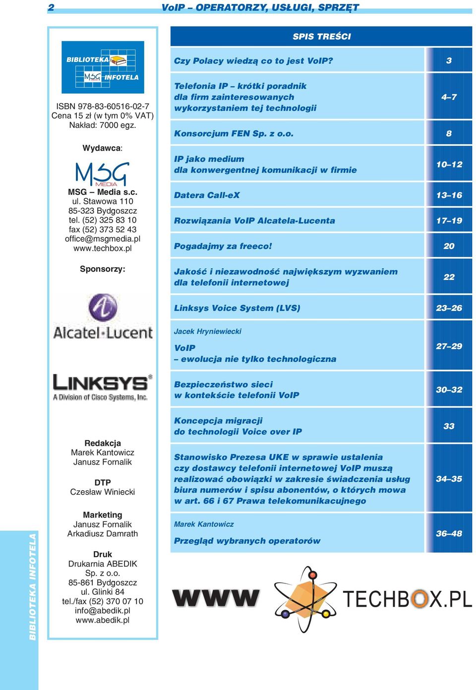 3 Telefonia IP krótki poradnik dla firm zainteresowanych wykorzystaniem tej technologii Konsorcjum FEN Sp. z o.o. 8 IP jako medium dla konwergentnej komunikacji w firmie 4 7 10 12 Datera Call-eX 13 16 Rozwi¹zania VoIP Alcatela-Lucenta 17 19 Pogadajmy za freeco!