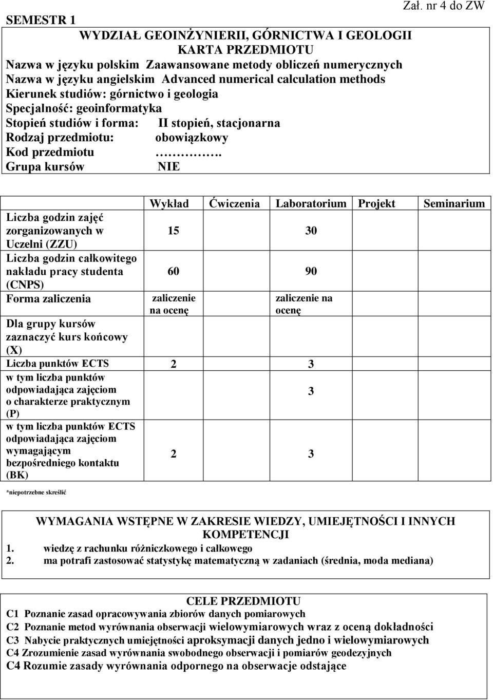 Grupa kursów NIE zajęć zorganizowanych w Uczelni (ZZU) całkowitego nakładu pracy studenta (CNPS) Forma zaliczenia Wykład Ćwiczenia Laboratorium Projekt Seminarium 15 30 60 90 zaliczenie na ocenę