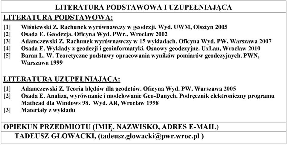 W. Teoretyczne podstawy opracowania wyników pomiarów geodezyjnych. PWN, Warszawa 1999 LITERATURA UZUPEŁNIAJĄCA: [1] Adamczewski Z. Teoria błędów dla geodetów. Oficyna Wyd. PW, Warszawa 005 [] Osada E.