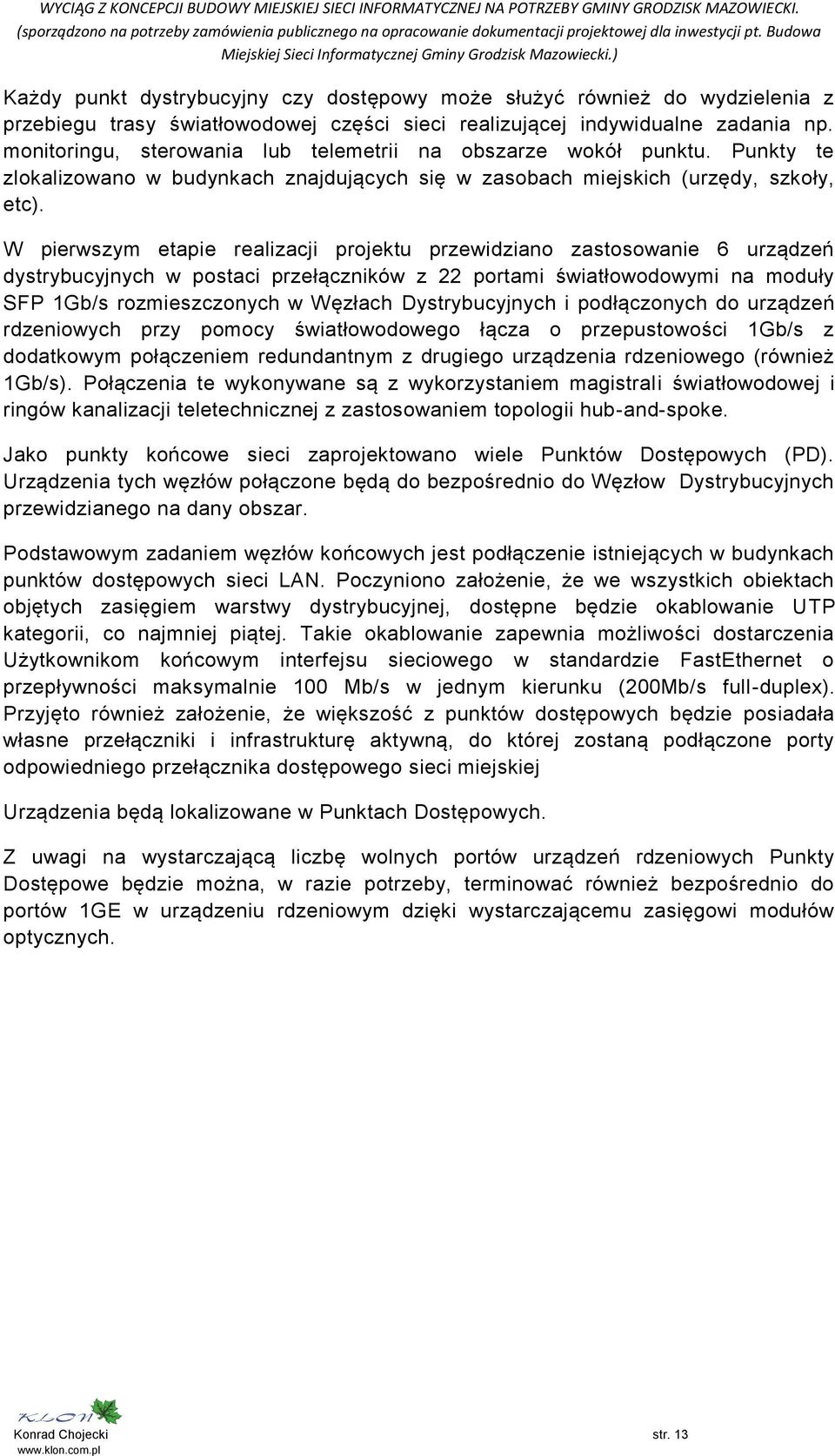 W pierwszym etapie realizacji projektu przewidziano zastosowanie 6 urządzeń dystrybucyjnych w postaci przełączników z 22 portami światłowodowymi na moduły SFP 1Gb/s rozmieszczonych w Węzłach