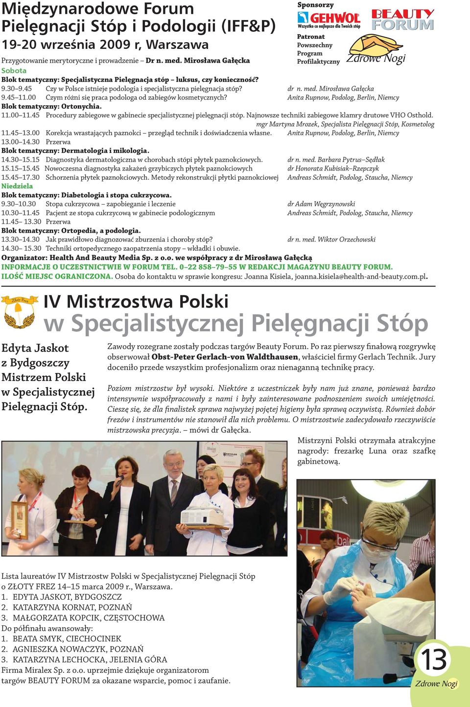 Mirosława Gałęcka 9.45 11.00 Czym różni się praca podologa od zabiegów kosme tycznych? Anita Rupnow, Podolog, Berlin, Niemcy Blok tematyczny: Ortonychia. 11.00 11.