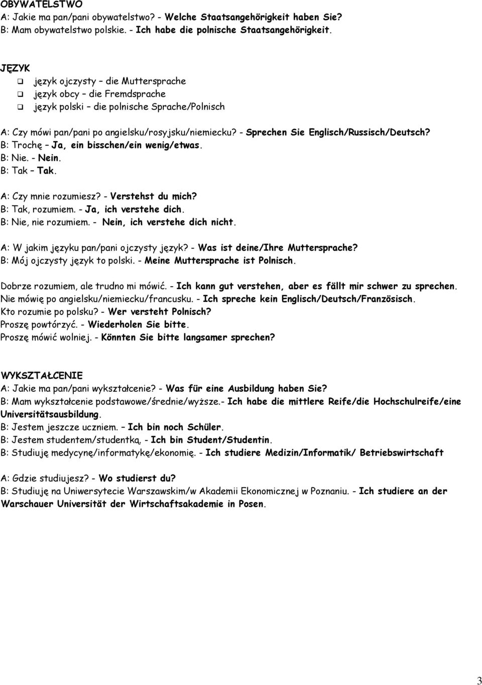 - Sprechen Sie Englisch/Russisch/Deutsch? B: Trochę Ja, ein bisschen/ein wenig/etwas. B: Nie. - Nein. B: Tak Tak. A: Czy mnie rozumiesz? - Verstehst du mich? B: Tak, rozumiem. - Ja, ich verstehe dich.