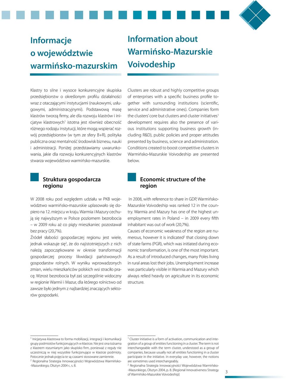 Podstawową masę klastrów tworzą firmy, ale dla rozwoju klastrów i inicjatyw klastrowych 1 istotna jest również obecność różnego rodzaju instytucji, które mogą wspierać rozwój przedsiębiorstw (w tym