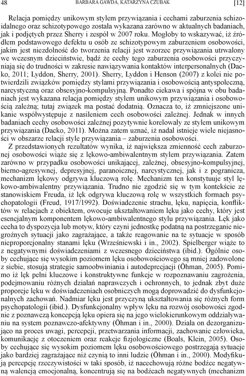 Mogłoby to wskazywać, iż źródłem podstawowego defektu u osób ze schizotypowym zaburzeniem osobowości, jakim jest niezdolność do tworzenia relacji jest wzorzec przywiązania utrwalony we wczesnym