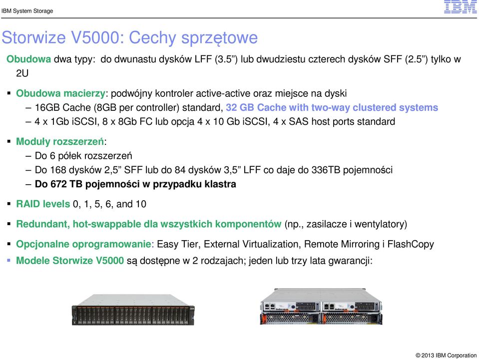 lub opcja 4 x 10 Gb iscsi, 4 x SAS host ports standard Moduły rozszerzeń: Do 6 półek rozszerzeń Do 168 dysków 2,5 SFF lub do 84 dysków 3,5 LFF co daje do 336TB pojemności Do 672 TB pojemności w