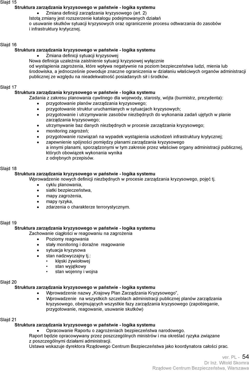 Slajd 16 Zmiana definicji sytuacji kryzysowej Nowa definicja uzależnia zaistnienie sytuacji kryzysowej wyłącznie od wystąpienia zagrożenia, które wpływa negatywnie na poziom bezpieczeństwa ludzi,