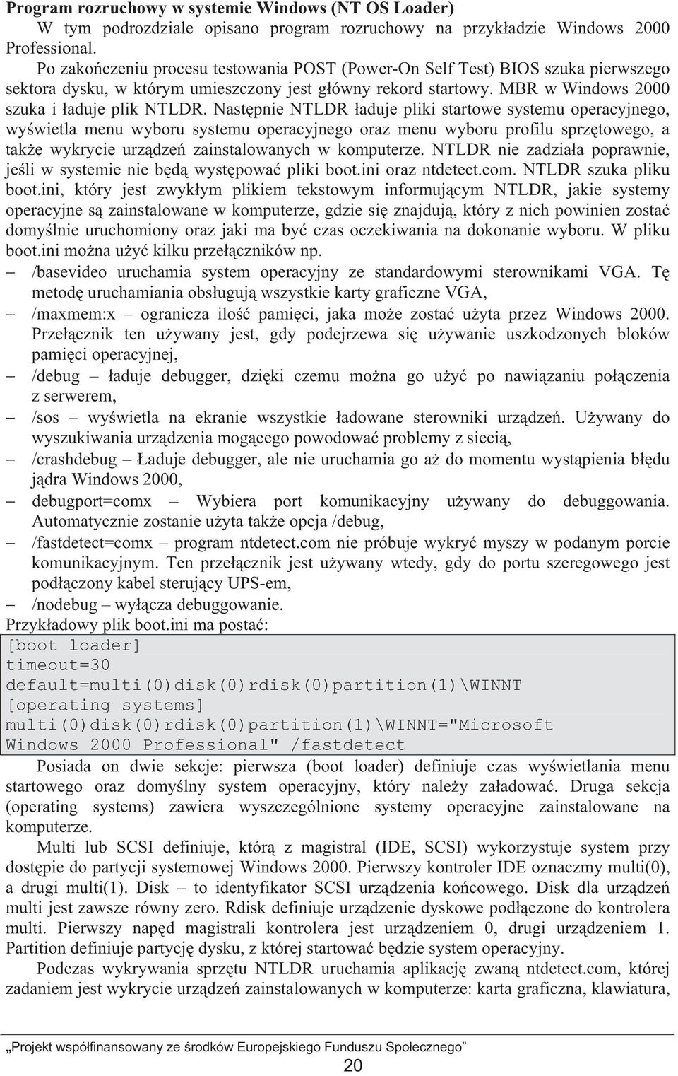 Nast pnie NTLDR aduje pliki startowe systemu operacyjnego, wy wietla menu wyboru systemu operacyjnego oraz menu wyboru profilu sprz towego, a tak e wykrycie urz dze zainstalowanych w komputerze.