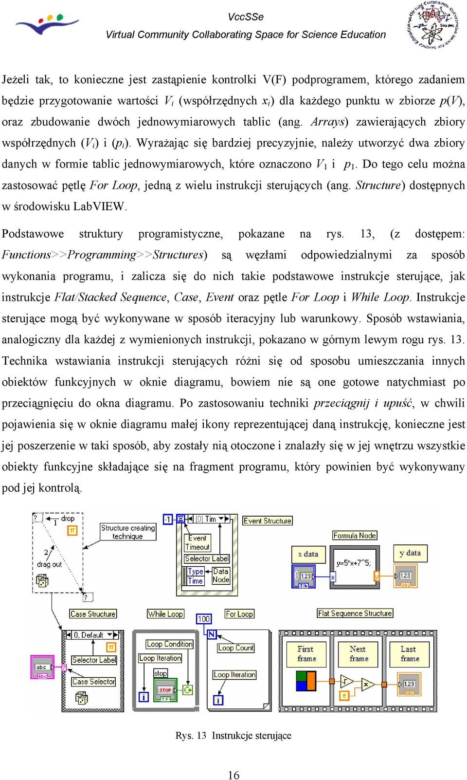 Wyrażając się bardziej precyzyjnie, należy utworzyć dwa zbiory danych w formie tablic jednowymiarowych, które oznaczono V 1 i p 1.