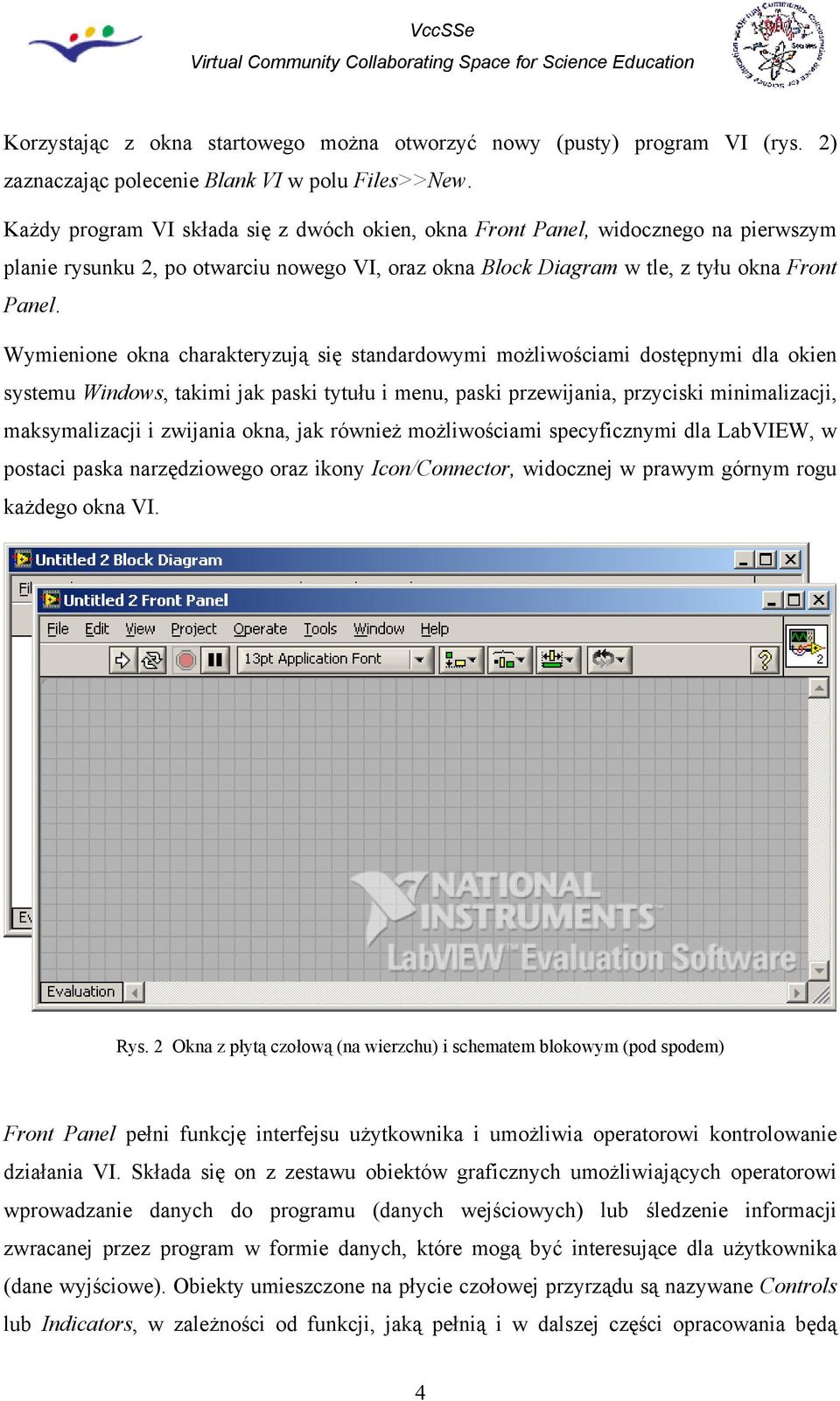 Wymienione okna charakteryzują się standardowymi możliwościami dostępnymi dla okien systemu Windows, takimi jak paski tytułu i menu, paski przewijania, przyciski minimalizacji, maksymalizacji i