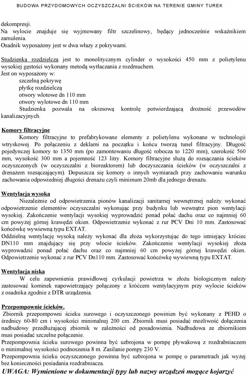 Jest on wyposażony w: szczelną pokrywę płytkę rozdzielczą otwory wlotowe dn 110 mm otwory wylotowe dn 110 mm Studzienka pozwala na okresową kontrolę potwierdzającą drożność przewodów kanalizacyjnych.