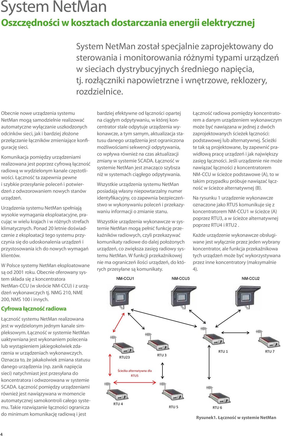 Obecnie nowe urządzenia systemu NetMan mogą samodzielnie realizować automatyczne wyłączanie uszkodzonych odcinków sieci, jak i bardziej złożone przełączanie łączników zmieniające konfigurację sieci.