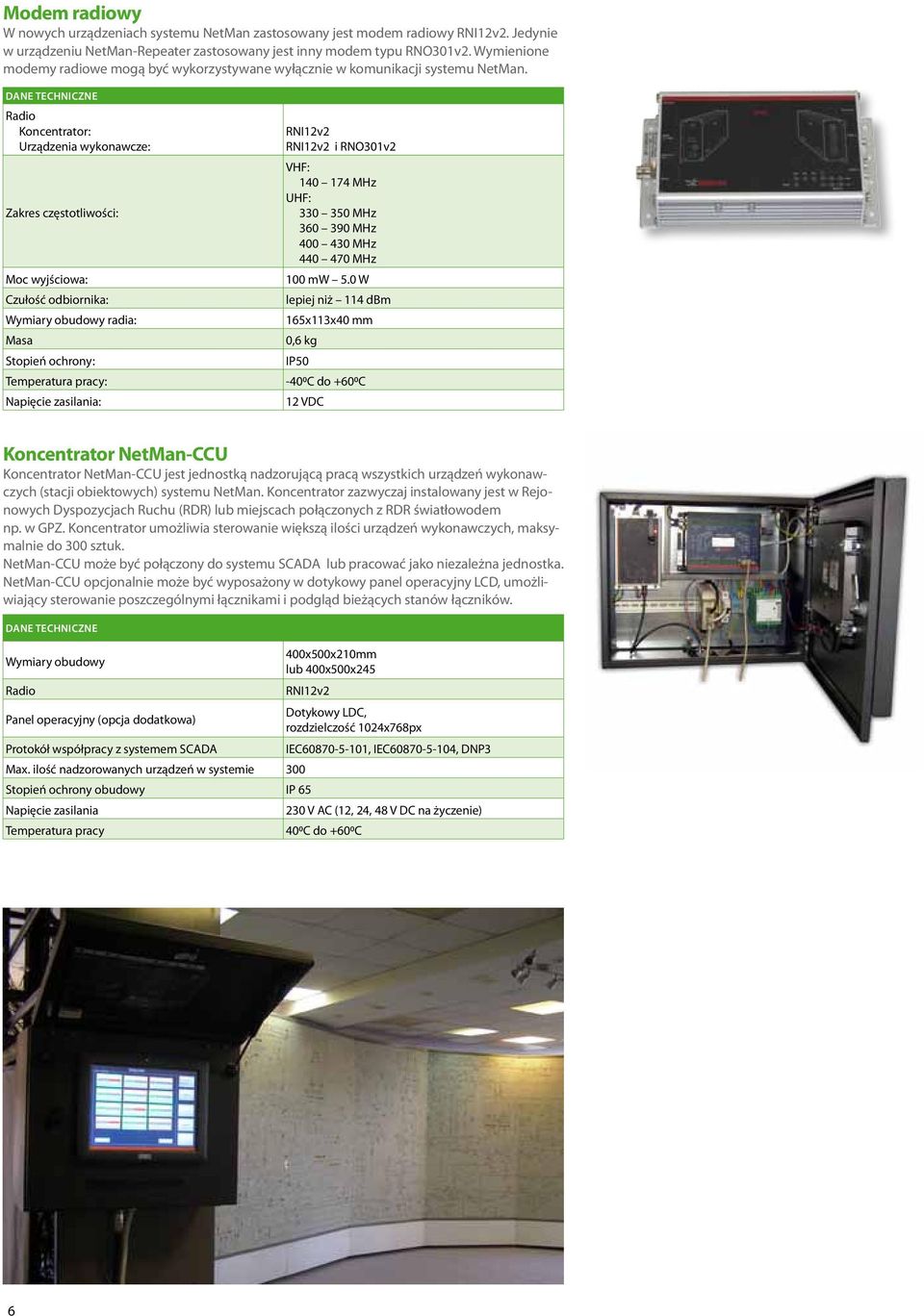Radio Koncentrator: Urządzenia wykonawcze: Zakres częstotliwości: RNI12v2 RNI12v2 i RNO301v2 VHF: 140 174 MHz UHF: 330 350 MHz 360 390 MHz 400 430 MHz 440 470 MHz 100 mw 5.