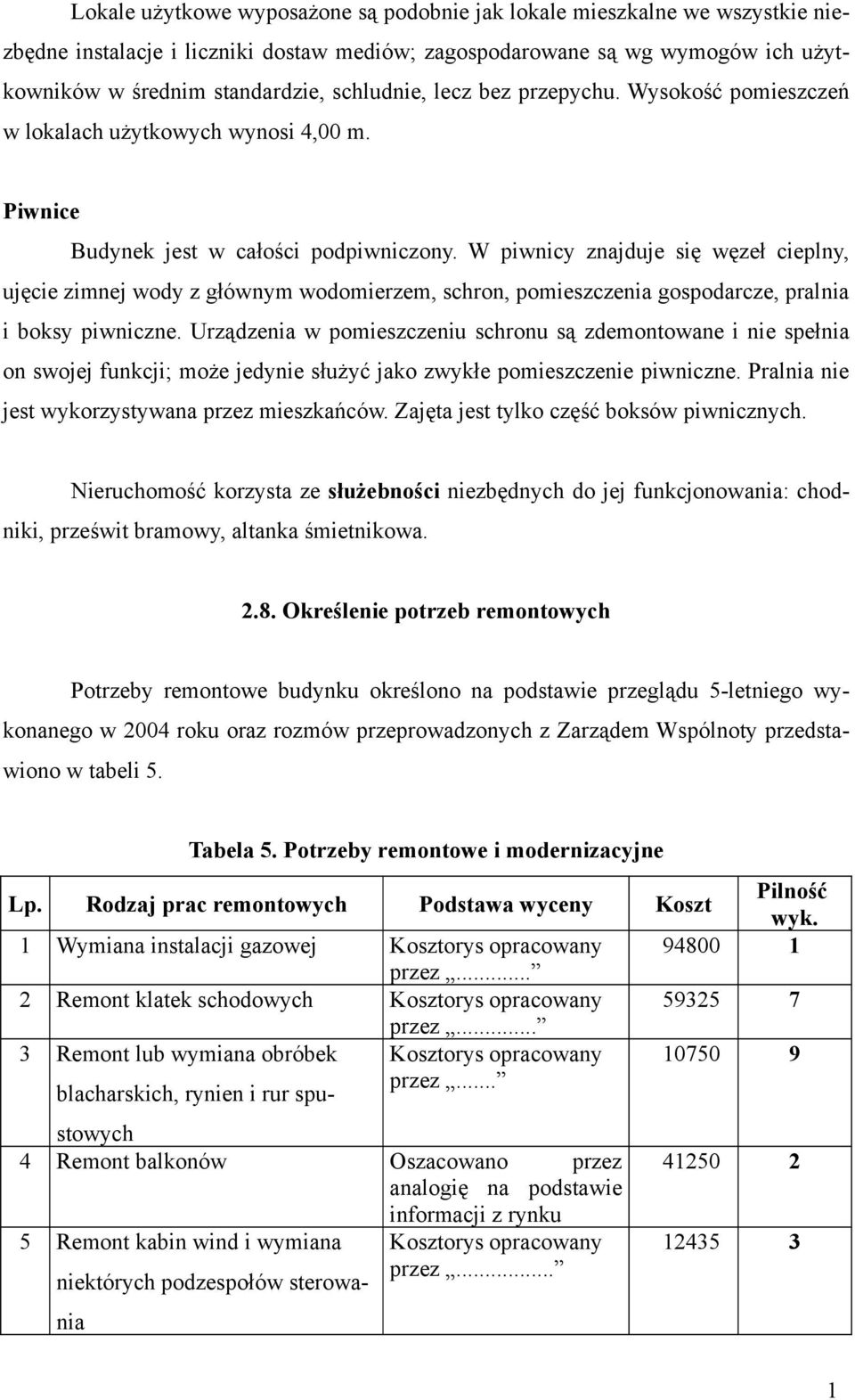 W piwnicy znajduje się węzeł cieplny, ujęcie zimnej wody z głównym wodomierzem, schron, pomieszczenia gospodarcze, pralnia i boksy piwniczne.