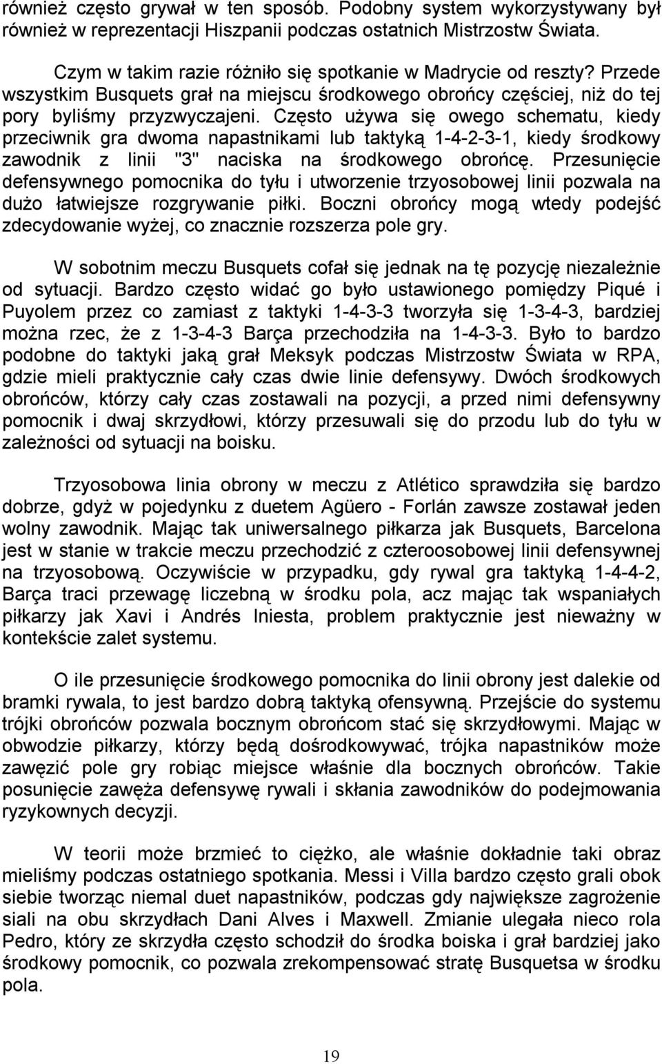 Często używa się owego schematu, kiedy przeciwnik gra dwoma napastnikami lub taktyką 1-4-2-3-1, kiedy środkowy zawodnik z linii "3" naciska na środkowego obrońcę.