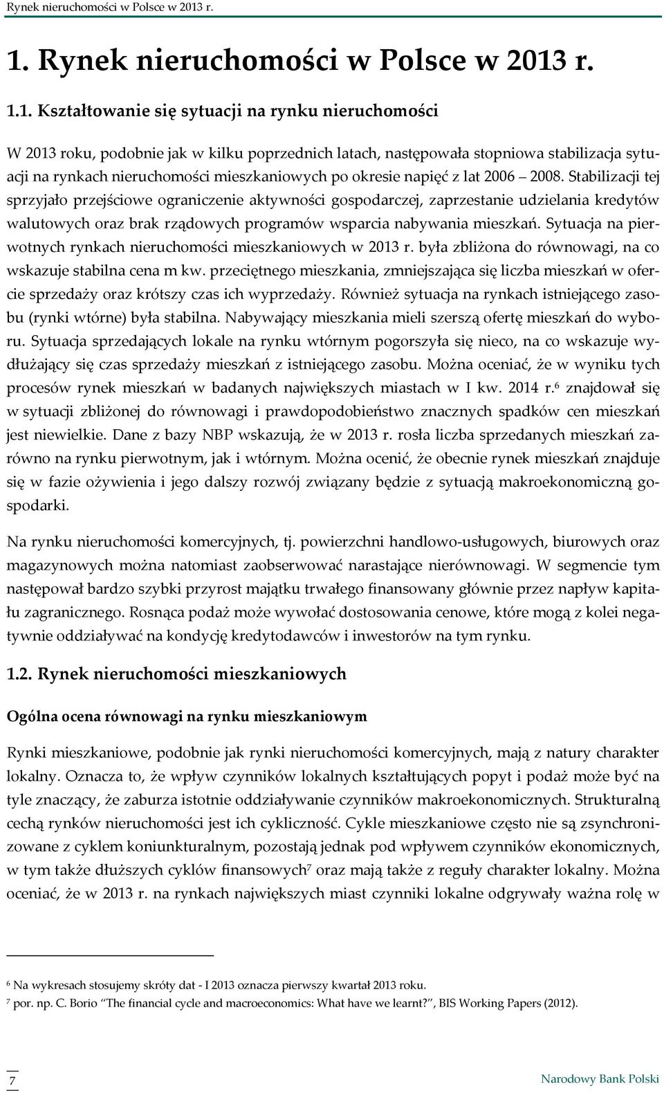 napięć z lat. Stabilizacji tej sprzyjało przejściowe ograniczenie aktywności gospodarczej, zaprzestanie udzielania kredytów walutowych oraz brak rządowych programów wsparcia nabywania mieszkań.