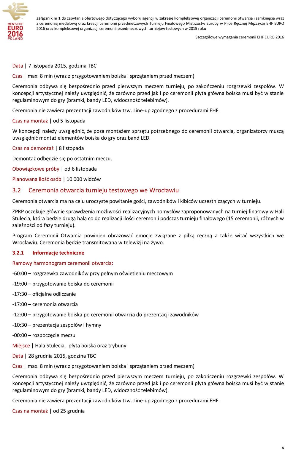 W koncepcji artystycznej należy uwzględnić, że zarówno przed jak i po ceremonii płyta główna boiska musi być w stanie regulaminowym do gry (bramki, bandy LED, widoczność telebimów).