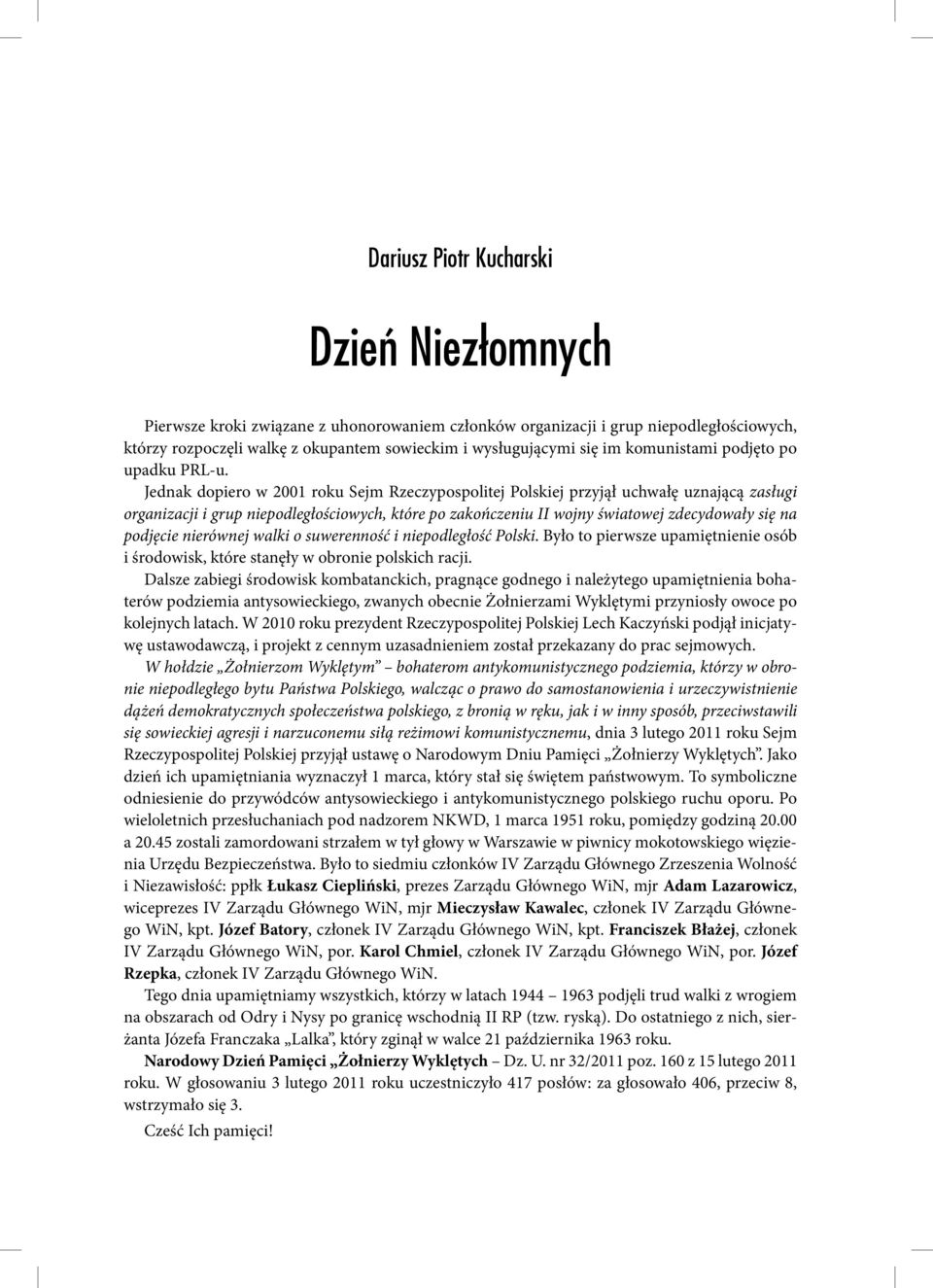 Jednak dopiero w 2001 roku Sejm Rzeczypospolitej Polskiej przyjął uchwałę uznającą zasługi organizacji i grup niepodległościowych, które po zakończeniu II wojny światowej zdecydowały się na podjęcie