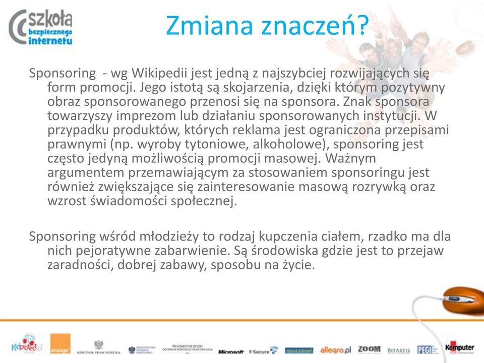 W przypadku produktów, których reklama jest ograniczona przepisami prawnymi (np. wyroby tytoniowe, alkoholowe), sponsoring jest często jedyną możliwością promocji masowej.