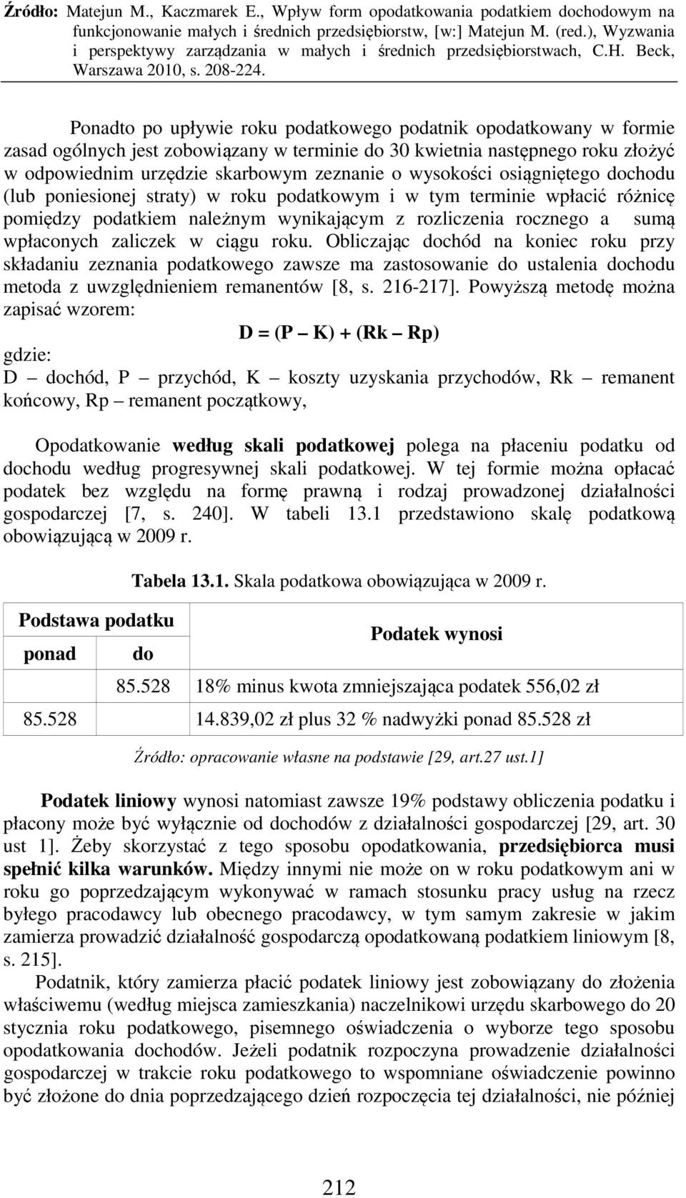 ciągu roku. Obliczając dochód na koniec roku przy składaniu zeznania podatkowego zawsze ma zastosowanie do ustalenia dochodu metoda z uwzględnieniem remanentów [8, s. 216-217].