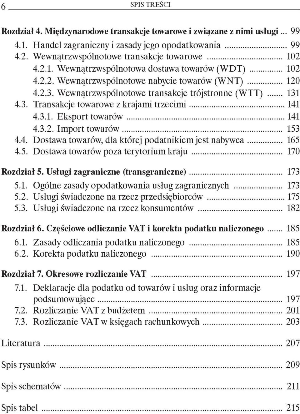 4. Dostawa towarów, dla której podatnikiem jest nabywca 165 4.5. Dostawa towarów poza terytorium kraju 170 Rozdział 5. Usługi zagraniczne (transgraniczne) 173 5.1. Ogólne zasady opodatkowania usług zagranicznych 173 5.