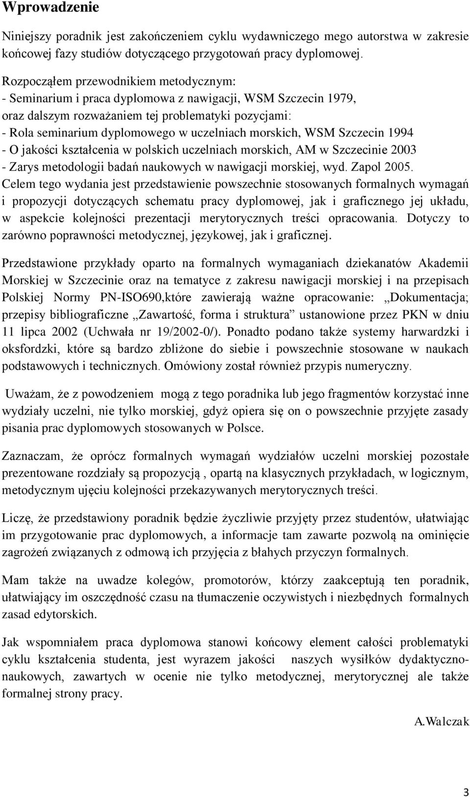 morskich, WSM Szczecin 1994 - O jakości kształcenia w polskich uczelniach morskich, AM w Szczecinie 2003 - Zarys metodologii badań naukowych w nawigacji morskiej, wyd. Zapol 2005.